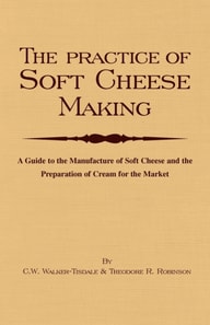 Practice of Soft Cheesemaking - A Guide to the Manufacture of Soft Cheese and the Preparation of Cream for the Market