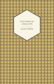 Five Weeks in a Balloon - A Voyage of Exploration and Discovery in Central Africa