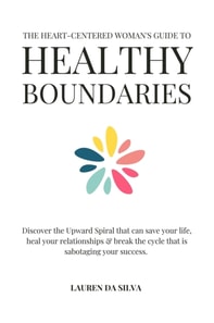 Heart-Centered Woman's Guide to Healthy Boundaries : Discover the Upward Spiral That Can Save Your Life, Heal Your Relationships and Break the Cycle That is Sabotaging Your Success