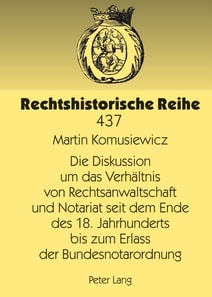 Die Diskussion um das Verhaeltnis von Rechtsanwaltschaft und Notariat seit dem Ende des 18. Jahrhunderts bis zum Erlass der Bundesnotarordnung