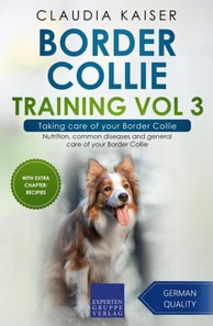 Border Collie Training Vol 3 - Taking care of your Border Collie: Nutrition, common diseases and general care of your Border Collie