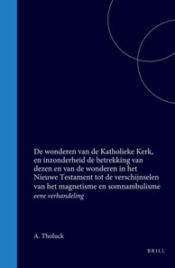 De wonderen van de Katholieke Kerk, en inzonderheid de betrekking van dezen en van de wonderen in het Nieuwe Testament tot de verschijnselen van het magnetisme en somnambulisme