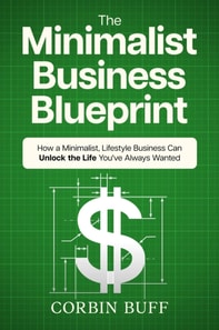 Minimalist Business Blueprint: How a Minimalist, Lifestyle Business Can Unlock the Life You've Always Wanted