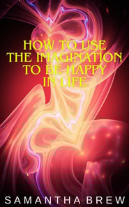 How to Use the Imagination to be Happy in Life