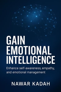 Gain Emotional Intelligence: Enhance Self-Awareness, Empathy, and Emotional Management
