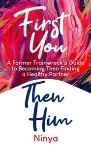 First You Then Him: A Former Trainwreck's Guide to Becoming Then Finding A Healthy Partner