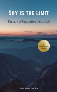 Sky is the Limit: The Art of of Upgrading Your Life : 50 Classic Self Help Books Including.: Think and Grow Rich, The Way to Wealth, As A Man Thinketh, The Art of War, Acres of Diamonds and many more