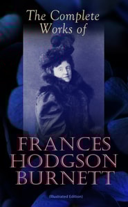 Complete Works of Frances Hodgson Burnett (Illustrated Edition)