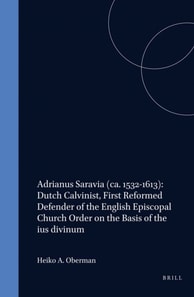 Adrianus Saravia (ca. 1532-1613): Dutch Calvinist, First Reformed Defender of the English Episcopal Church Order on the Basis of the ius divinum