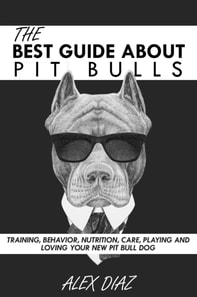Best Guide About Pit Bulls: Training, Behavior, Nutrition, Care, Playing and Loving your new Pit Bull Dog