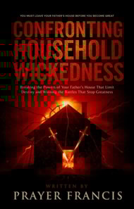 Confronting Household Wickedness: Breaking the Powers of Your Father's House That Limit Destiny and Winning the Battles That Stop Greatness: You Must Leave Your Father's House Before You Become Great