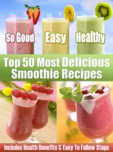 Top 50 Most Delicious Smoothie Recipes - Includes Health Benefits & Easy To Follow Steps For The Best Smoothies