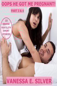Oops He Got Me Pregnant! Part 3 & 4: 10 Erotic Fertility Short Stories