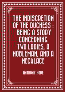 Indiscretion of the Duchess : Being a Story Concerning Two Ladies, a Nobleman, and a Necklace
