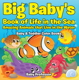 Big Baby's Book of Life in the Sea: Amazing Animals that Live in the Water - Baby & Toddler Color Books