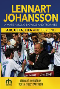 Lennart Johansson: A Mate Among Bigwigs and Trophies: AIK, UEFA, FIFA and Beyond
