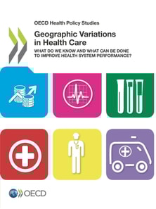 OECD Health Policy Studies Geographic Variations in Health Care What Do We Know and What Can Be Done to Improve Health System Performance?