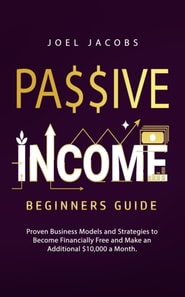 Passive Income - Beginners Guide: Proven Business Models and Strategies to Become Financially Free and Make an Additional $10,000 a Month