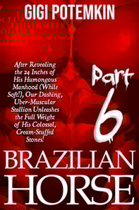Brazilian Horse (Part 6): After Revealing the 24 Inches of His Humongous Manhood (While Soft!), Our Dashing, Uber-Muscular Stallion Unleashes the Full Weight of His Colossal, Cream-Stuffed Stones!