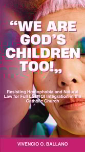 &quote;We are God's Children Too!&quote;:  Resisting Homophobia and Natural Law for Full LGBTQI Integration in the Catholic Church