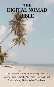 Digital Nomad Bible: The Ultimate Guide To Learning How To Work From Anywhere, Travel Forever, and Make Money Doing What You Love