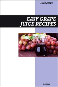 Easy Grape Juice Recipe Book: Fresh Homemade Antioxidant-Rich Recipes for Heart Health, Energy & Immune Support