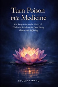 Turn Poison into Medicine - 100 Prayers from the Heart of Nichiren Buddhism for Those Facing Illness and Suffering