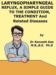 Laryngopharyngeal Reflux, A Simple Guide to the Condition, Treatment and Related Diseases