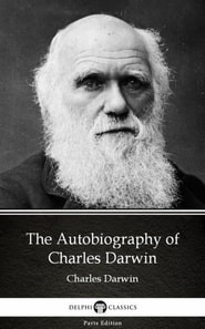 Autobiography of Charles Darwin - Delphi Classics (Illustrated)