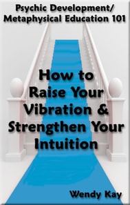 Psychic Development/Metaphysical Education 101 - How to Raise Your Vibration & Strengthen Your Intuition