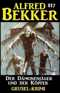 Der Dämonenjäger und der Köpfer: Alfred Bekker Grusel-Krimi #17
