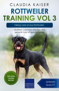 Rottweiler Training Vol 3 - Taking care of your Rottweiler: Nutrition, common diseases and general care of your Rottweiler