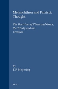 Melanchthon and Patristic Thought: The Doctrines of Christ and Grace, the Trinity and the Creation