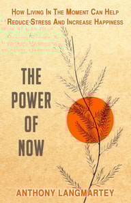 Power of Now: How Living in the Moment Can Help Reduce Stress and Increase Happiness