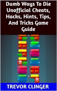 Dumb Ways To Die Unofficial Cheats, Hacks, Hints, Tips, And Tricks Game Guide