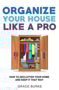 Organize Your House like a Pro: How to Declutter Your Home and Keep It That Way