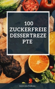  100 zuckerfreie Dessertrezepte 
