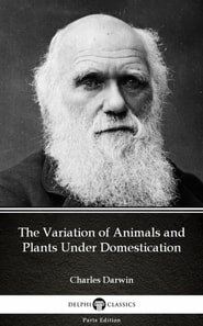 Variation of Animals and Plants Under Domestication by Charles Darwin - Delphi Classics (Illustrated)