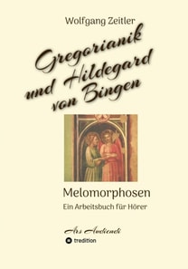 Gregorianik und Hildegard von Bingen - Melomorphosen | Früchte der Musikmeditation, sichtbar gemachte Informationsmatrix ausgewählter Musikstücke, Gestaltwerkzeuge für Musikhörer; ohne Noten!
