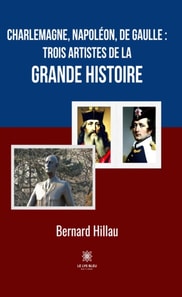Charlemagne, Napoleon, de Gaulle : trois artistes de la grande Histoire