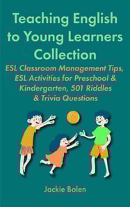 Teaching English to Young Learners Collection:  ESL Classroom Management Tips, ESL Activities for Preschool & Kindergarten, 501 Riddles & Trivia Questions