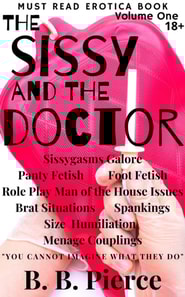 Sissy and the Doctor Volume One: Sissygasms Galore Panty Fetish Foot Fetish Role Play Man of the House Issues Brat Situations Spankings Size Humiliation Menage Couplings
