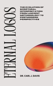 Eternal Logos:   The Evolution of Scriptural Interpretation: From Ancient Methodology to Postmodern Perspectives