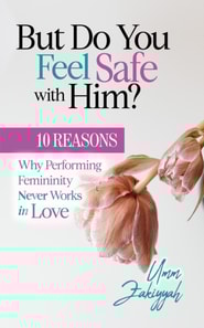But Do You Feel Safe with Him? 10 Reasons Why Performing Femininity Never Works in Love