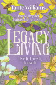 Legacy Living: Live it, Love it, Leave it