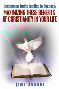 Uncommon Truths Leading To Success: Maximizing These Benefits of Christianity in Your Life