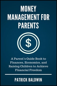 Money Management for Parents: A Parent's Guide Book to Finances, Economics, and Raising Children to Achieve Financial Freedom