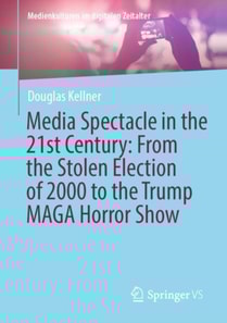 Media Spectacle in the 21st Century: From the Stolen Election of 2000 to the Trump MAGA Horror Show