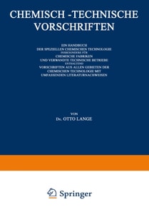 Chemisch-Technische Vorschriften: Ein Handbuch der Speziellen Chemischen Technologie Insbesondere für Chemische Fabriken und Verwandte Technische Betriebe Enthaltend Vorschriften aus Allen Gebieten der Chemischen Technologie mit Umfassenden Literaturnachw