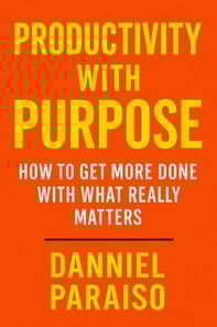 Productivity with Purpose: How to Get More Done with What Really Matters